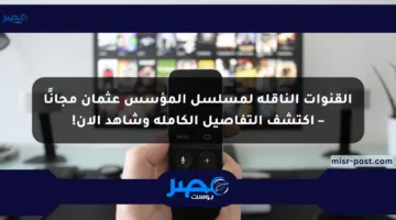 القنوات الناقلة لمسلسل المؤسس عثمان مجانًا – اكتشف التفاصيل الكاملة وشاهد الآن!
